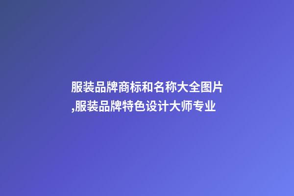 服装品牌商标和名称大全图片,服装品牌特色设计大师专业-第1张-商标起名-玄机派