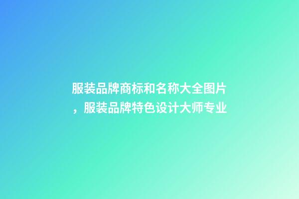 服装品牌商标和名称大全图片，服装品牌特色设计大师专业