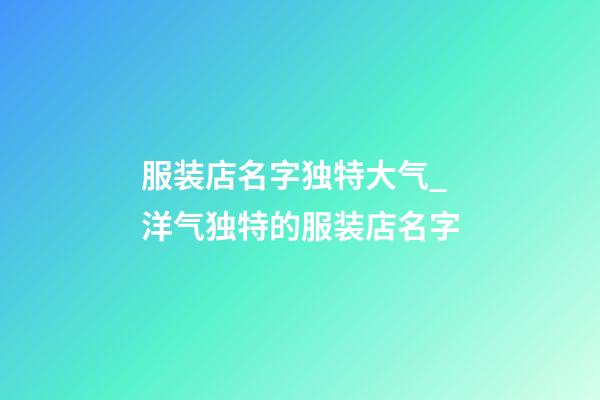 服装店名字独特大气_洋气独特的服装店名字-第1张-店铺起名-玄机派