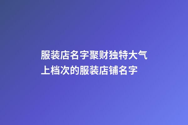 服装店名字聚财独特大气上档次的服装店铺名字-第1张-店铺起名-玄机派