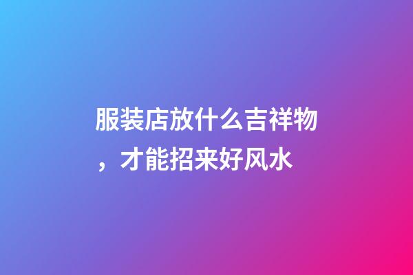 服装店放什么吉祥物，才能招来好风水
