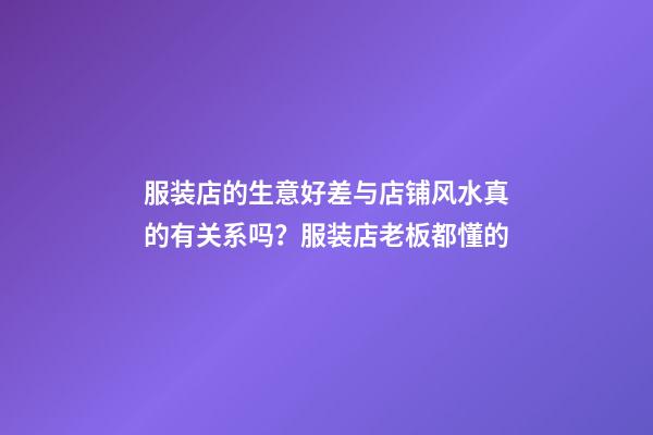 服装店的生意好差与店铺风水真的有关系吗？服装店老板都懂的