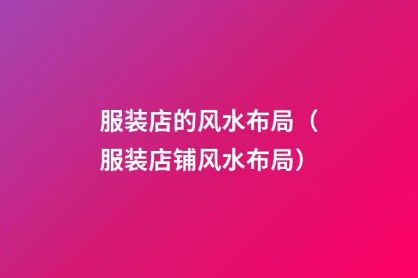 服装店的风水布局（服装店铺风水布局）