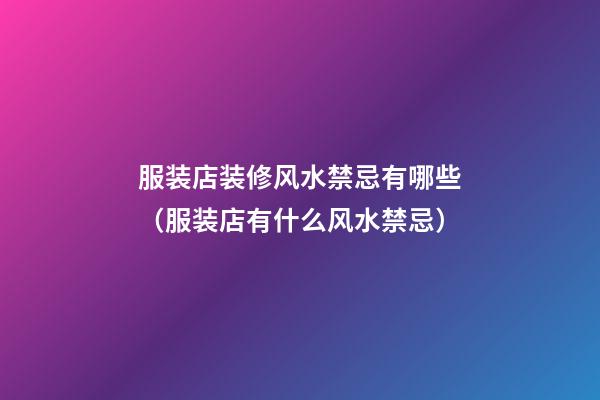 服装店装修风水禁忌有哪些（服装店有什么风水禁忌）