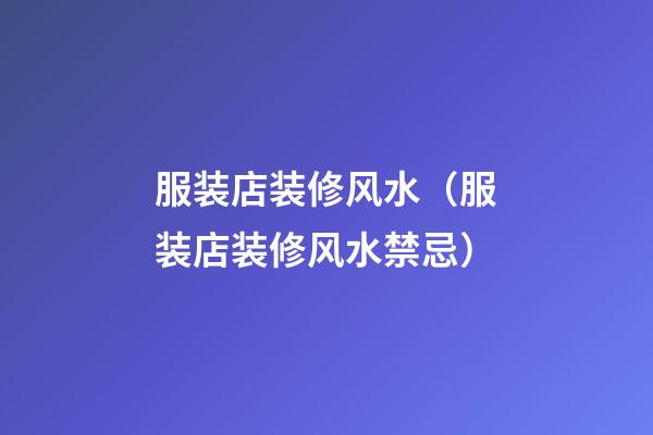 服装店装修风水（服装店装修风水禁忌）