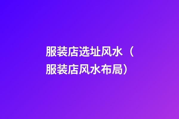 服装店选址风水（服装店风水布局）