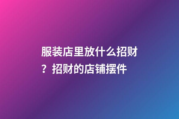 服装店里放什么招财？招财的店铺摆件