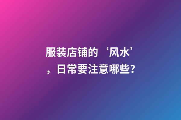 服装店铺的‘风水’，日常要注意哪些？