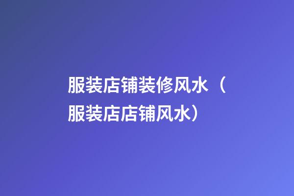 服装店铺装修风水（服装店店铺风水）