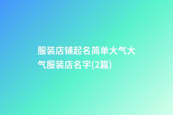 服装店铺起名简单大气大气服装店名字(2篇)-第1张-店铺起名-玄机派