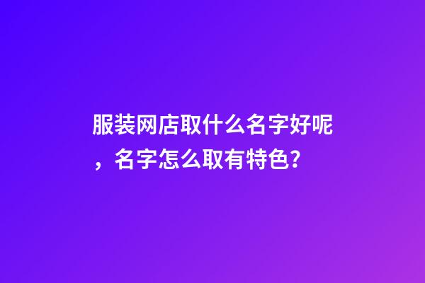 服装网店取什么名字好呢，名字怎么取有特色？-第1张-店铺起名-玄机派