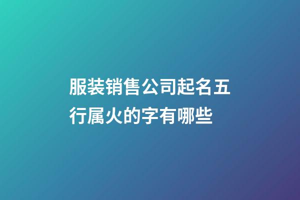 服装销售公司起名五行属火的字有哪些-第1张-公司起名-玄机派