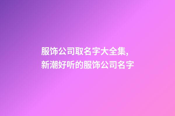 服饰公司取名字大全集,新潮好听的服饰公司名字-第1张-公司起名-玄机派