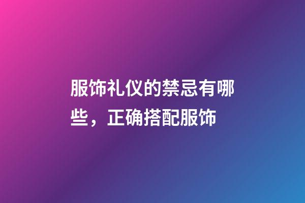 服饰礼仪的禁忌有哪些，正确搭配服饰