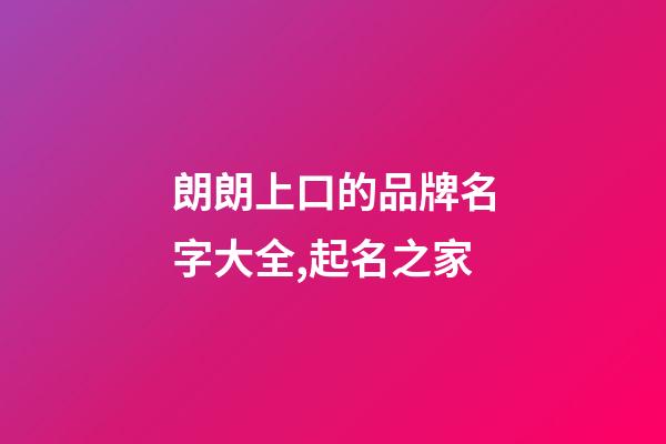 朗朗上口的品牌名字大全,起名之家-第1张-商标起名-玄机派