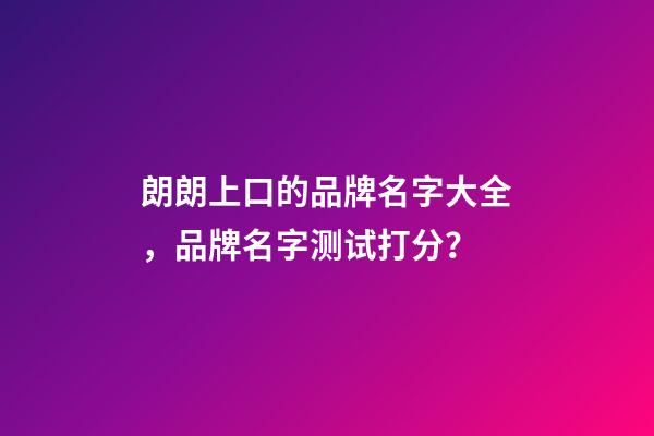 朗朗上口的品牌名字大全，品牌名字测试打分？