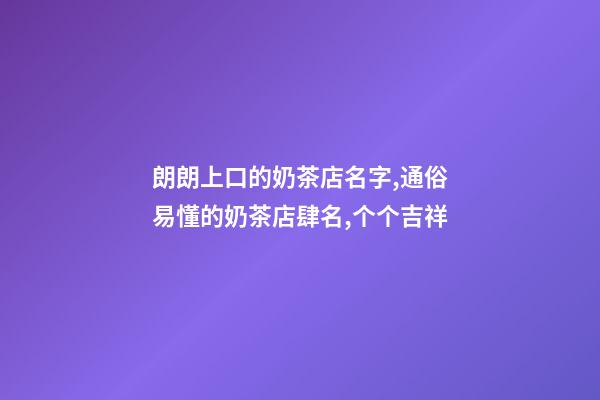朗朗上口的奶茶店名字,通俗易懂的奶茶店肆名,个个吉祥-第1张-店铺起名-玄机派