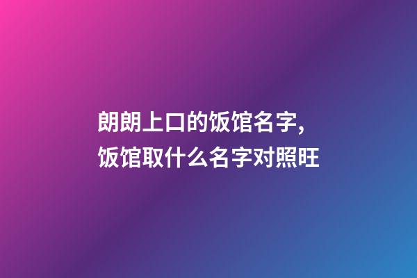 朗朗上口的饭馆名字,饭馆取什么名字对照旺-第1张-店铺起名-玄机派