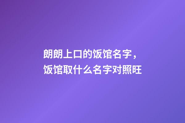 朗朗上口的饭馆名字，饭馆取什么名字对照旺-第1张-店铺起名-玄机派