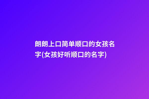 朗朗上口简单顺口的女孩名字(女孩好听顺口的名字)