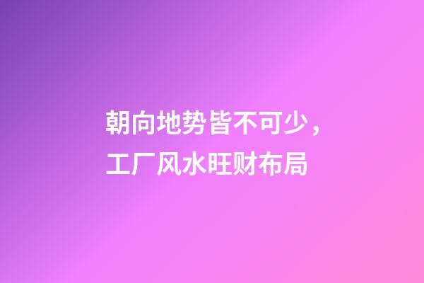 朝向地势皆不可少，工厂风水旺财布局