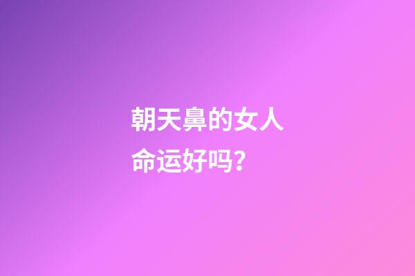 朝天鼻的女人命运好吗？