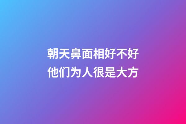 朝天鼻面相好不好?他们为人很是大方