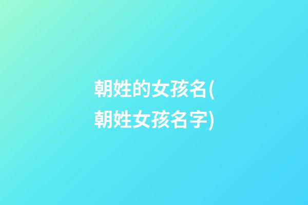 朝姓的女孩名(朝姓女孩名字)