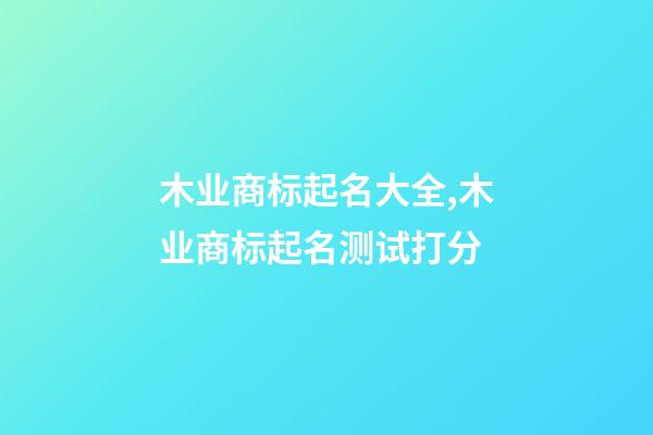 木业商标起名大全,木业商标起名测试打分-第1张-商标起名-玄机派
