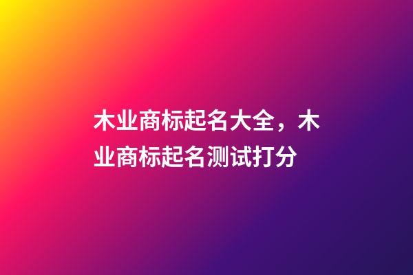 木业商标起名大全，木业商标起名测试打分-第1张-商标起名-玄机派