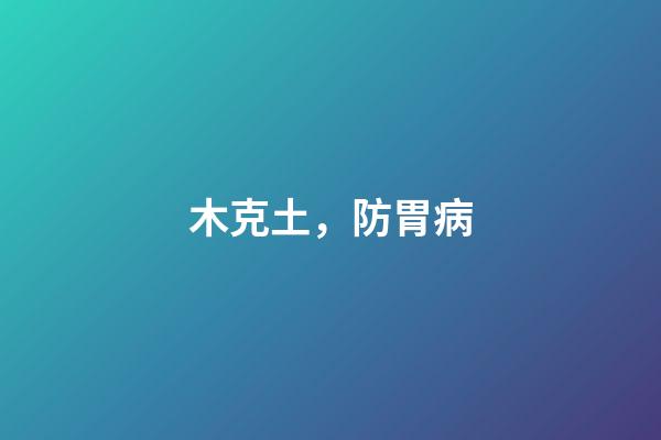 木克土，防胃病