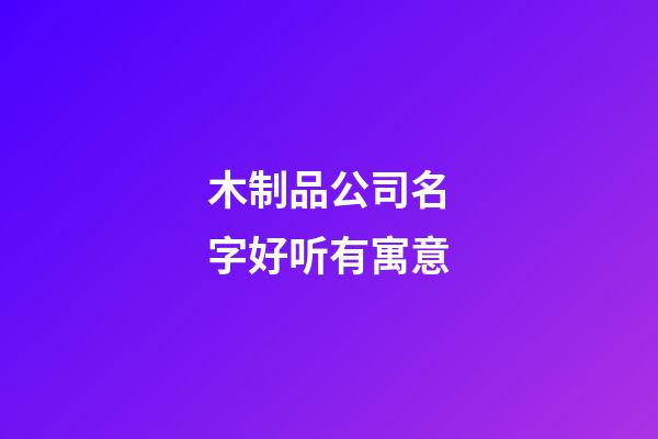 木制品公司名字好听有寓意