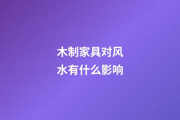 木制家具对风水有什么影响