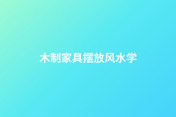 木制家具摆放风水学