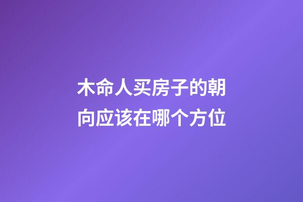 木命人买房子的朝向应该在哪个方位