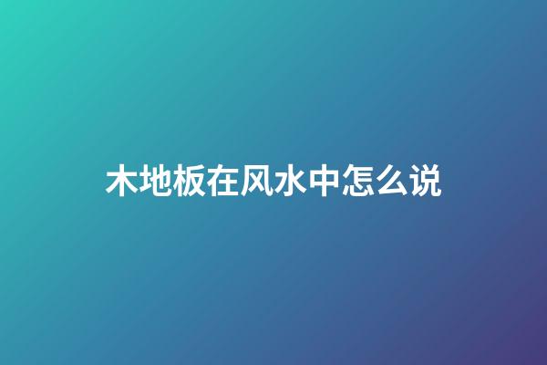 木地板在风水中怎么说