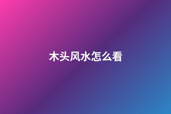 木头风水怎么看