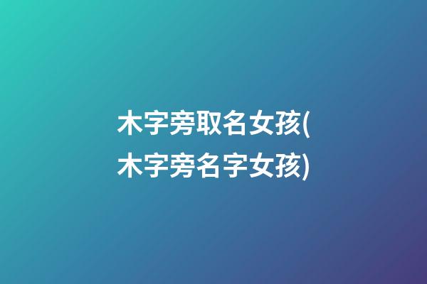 木字旁取名女孩(木字旁名字女孩)