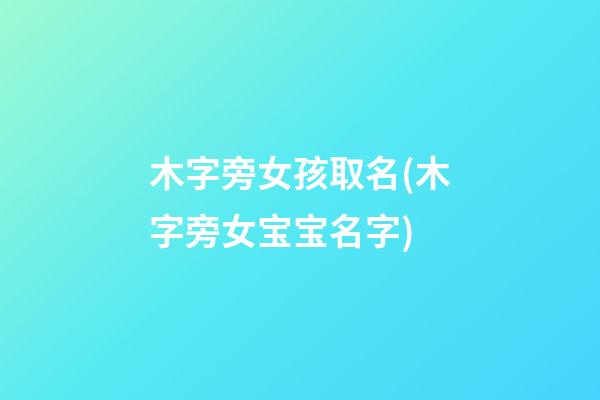 木字旁女孩取名(木字旁女宝宝名字)