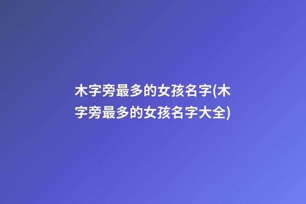 木字旁最多的女孩名字(木字旁最多的女孩名字大全)