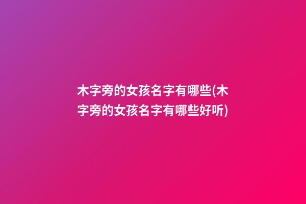 木字旁的女孩名字有哪些(木字旁的女孩名字有哪些好听)