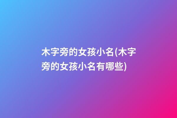 木字旁的女孩小名(木字旁的女孩小名有哪些)