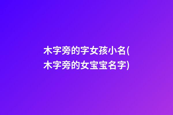 木字旁的字女孩小名(木字旁的女宝宝名字)
