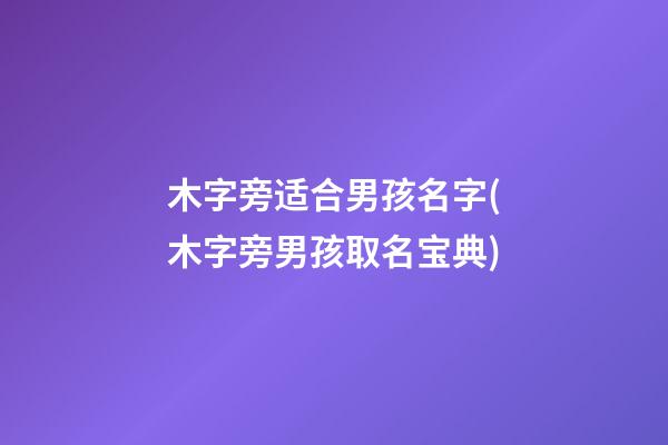 木字旁适合男孩名字(木字旁男孩取名宝典)