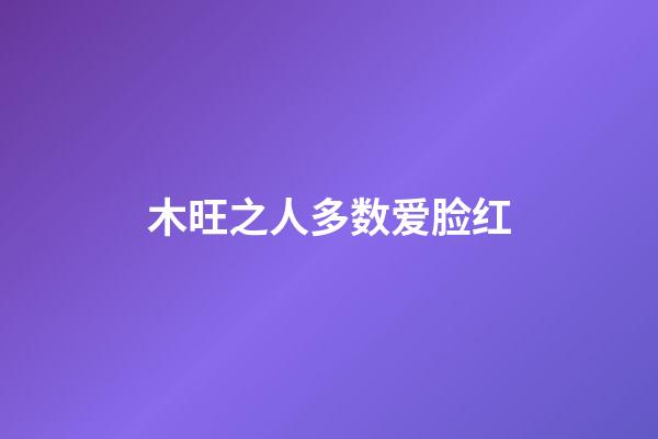木旺之人多数爱脸红