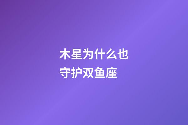 木星为什么也守护双鱼座-第1张-星座运势-玄机派