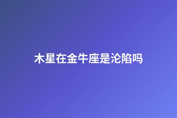 木星在金牛座是沦陷吗-第1张-星座运势-玄机派