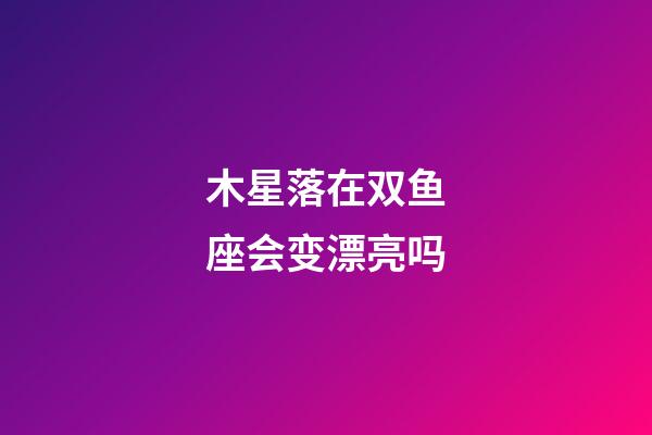 木星落在双鱼座会变漂亮吗-第1张-星座运势-玄机派