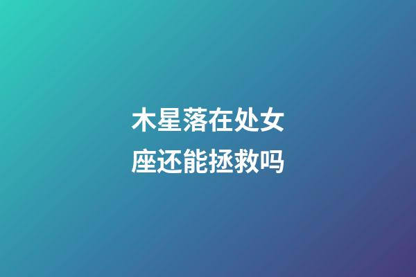 木星落在处女座还能拯救吗-第1张-星座运势-玄机派