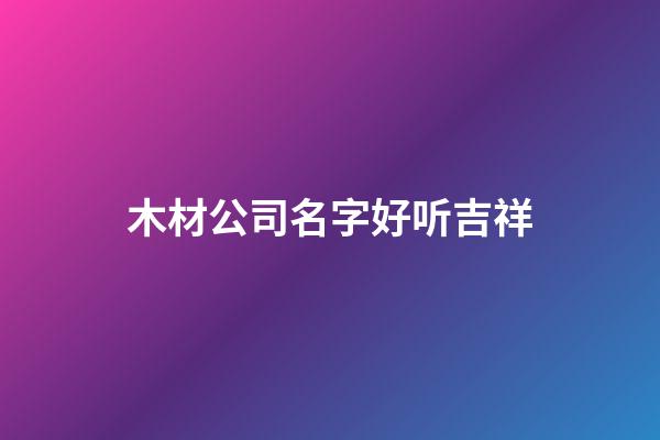 木材公司名字好听吉祥